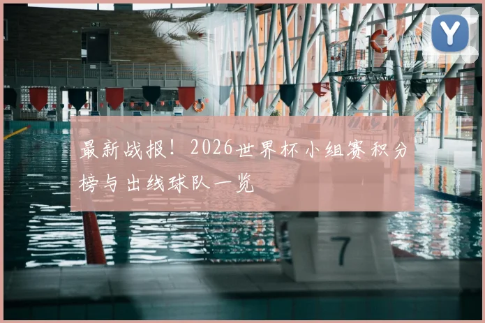 最新战报!2026世界杯小组赛积分榜与出线球队一览