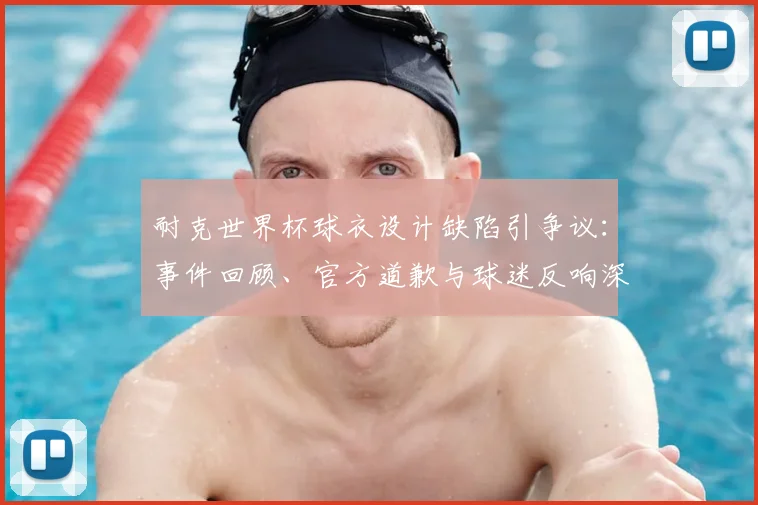 耐克世界杯球衣设计缺陷引争议:事件回顾、官方道歉与球迷反响深度解析
