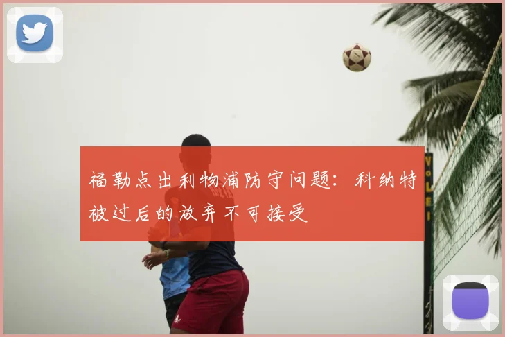福勒点出利物浦防守问题：科纳特被过后的放弃不可接受