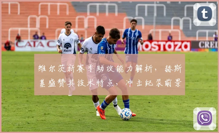 维尔茨新赛季助攻能力解析,赫斯基盛赞其技术特点,冲击纪录前景如何?