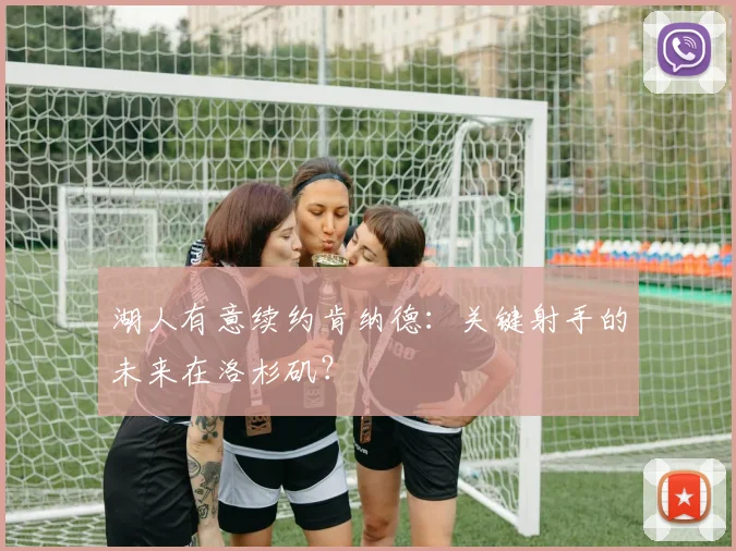 湖人有意续约肯纳德:关键射手的未来在洛杉矶?