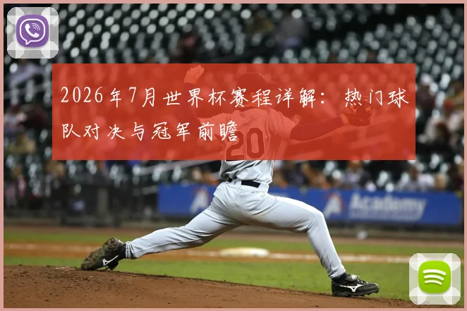 2026年7月世界杯赛程详解:热门球队对决与冠军前瞻
