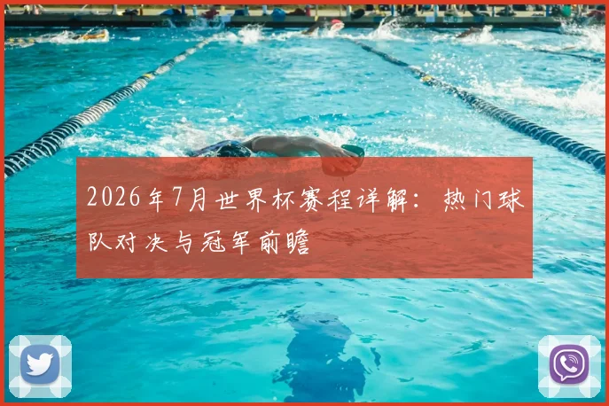 2026年7月世界杯赛程详解:热门球队对决与冠军前瞻