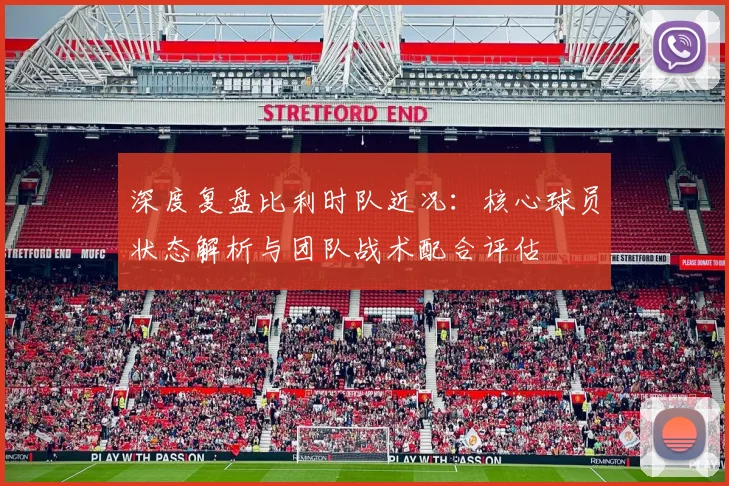 深度复盘比利时队近况:核心球员状态解析与团队战术配合评估