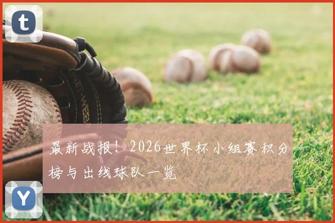 最新战报!2026世界杯小组赛积分榜与出线球队一览