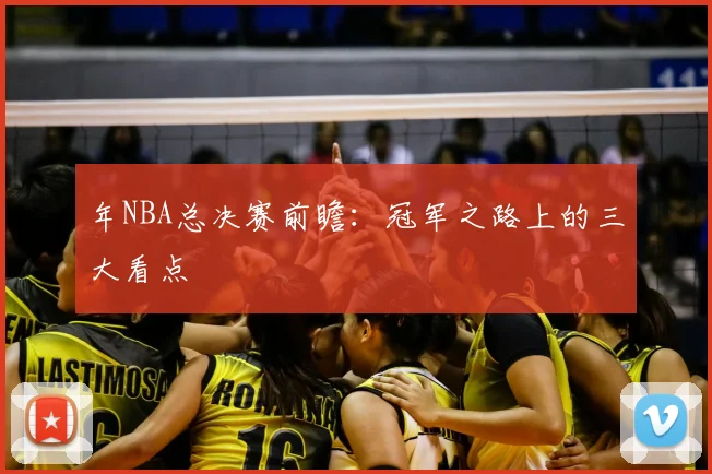 年NBA总决赛前瞻:冠军之路上的三大看点